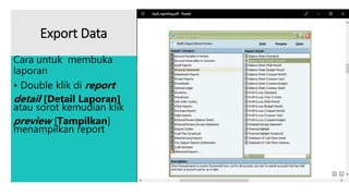 Export Data
Cara untuk membuka
laporan
• Double klik di report
detail [Detail Laporan]
atau sorot kemudian klik
preview [Tampilkan]
menampilkan report
 