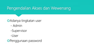 Pengendalian Akses dan Wewenang
Adanya tingkatan user
- Admin
-Supervisor
-User
Penggunaan password
 