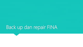 Back up dan repair FINA
 
