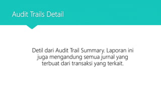 Audit Trails Detail
Detil dari Audit Trail Summary. Laporan ini
juga mengandung semua jurnal yang
terbuat dari transaksi yang terkait.
 