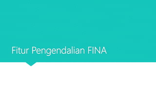 Fitur Pengendalian FINA
 