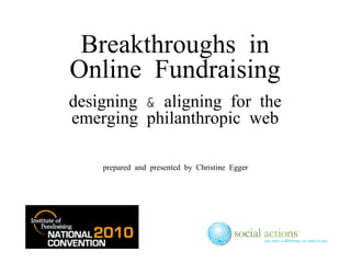 Breakthroughs in Online Fundraising designing & aligning for the emerging philanthropic web prepared and presented by Christine Egger 
