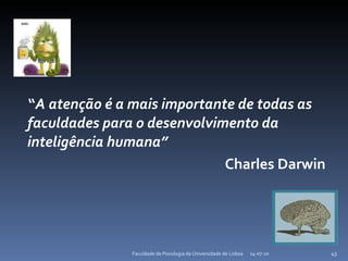 2 “ A atenção é a mais importante de todas as faculdades para o desenvolvimento da inteligência humana” Charles Darwin 14-07-10 Faculdade de Psicologia da Universidade de Lisboa 14-07-10 Faculdade de Psicologia da Universidade de Lisboa 