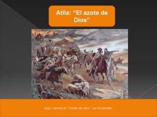 Atila: “El azote de
               Dios”




Aquí vemos al „‟Azote de dios‟‟, en la batalla.
 