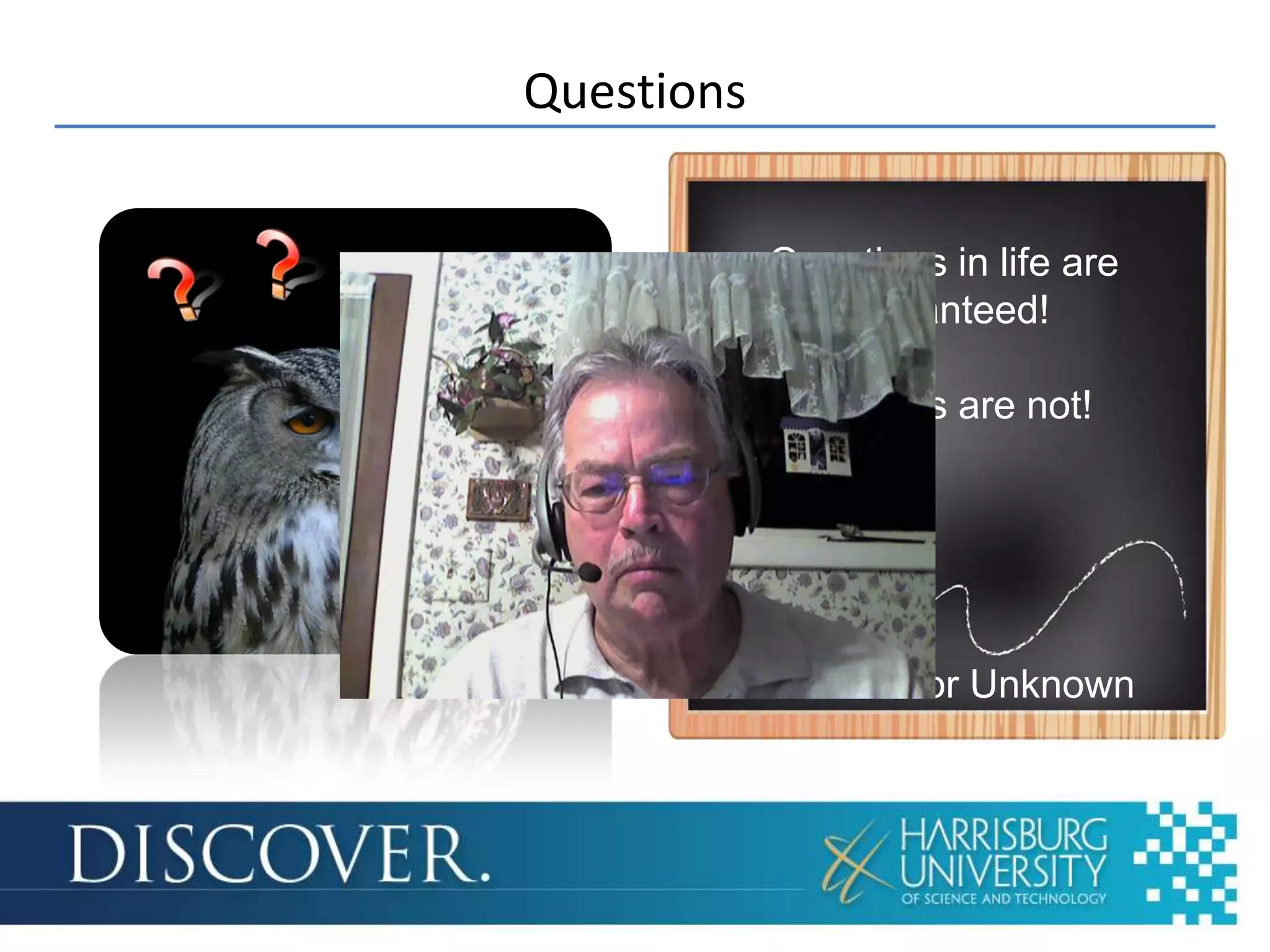 Questions


            Questions in life are
               guaranteed!

             Answers are not!




                Author Unknown
 