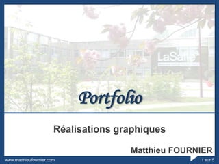 Portfolio
                       Réalisations graphiques

                                      Matthieu FOURNIER
www.matthieufournier.com                            1 sur 5
 