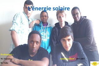 L'énergie solaire
                L'




Professeurs :
M. Fournier                 Année scolaire : 2011-2012
M. Veltz
 