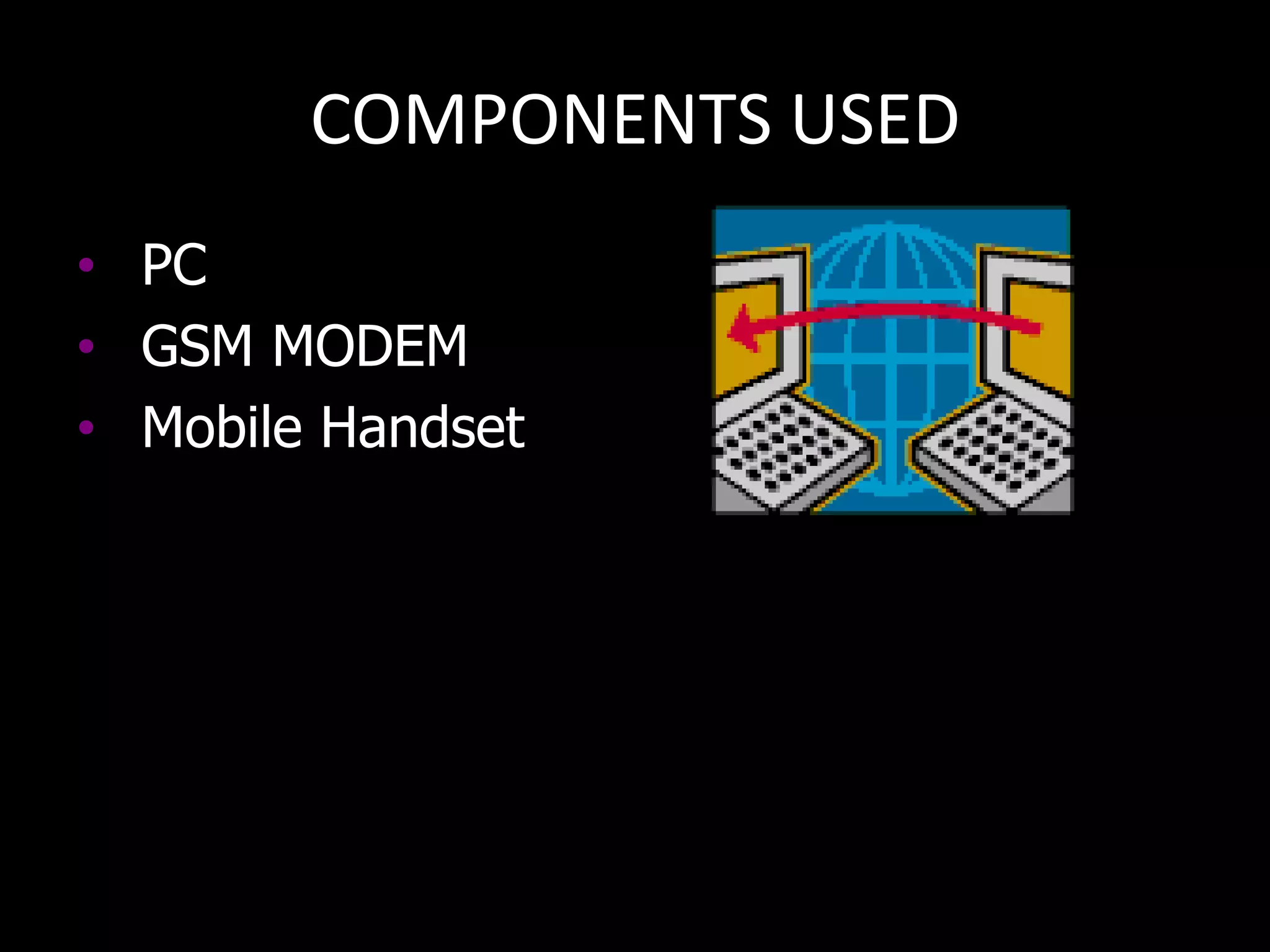 COMPONENTS USED
• PC
• GSM MODEM
• Mobile Handset
 