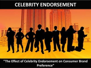 CELEBRITY ENDORSEMENT
“The Effect of Celebrity Endorsement on Consumer Brand
Preference”
 
