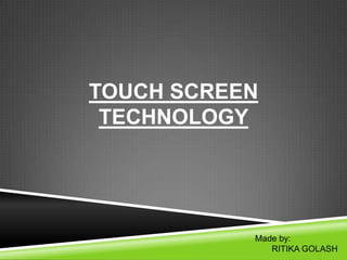 TOUCH SCREEN
TECHNOLOGY

Made by:
RITIKA GOLASH

 