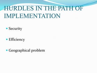 HURDLES IN THE PATH OF
IMPLEMENTATION
 Security
 Efficiency
 Geographical problem
 