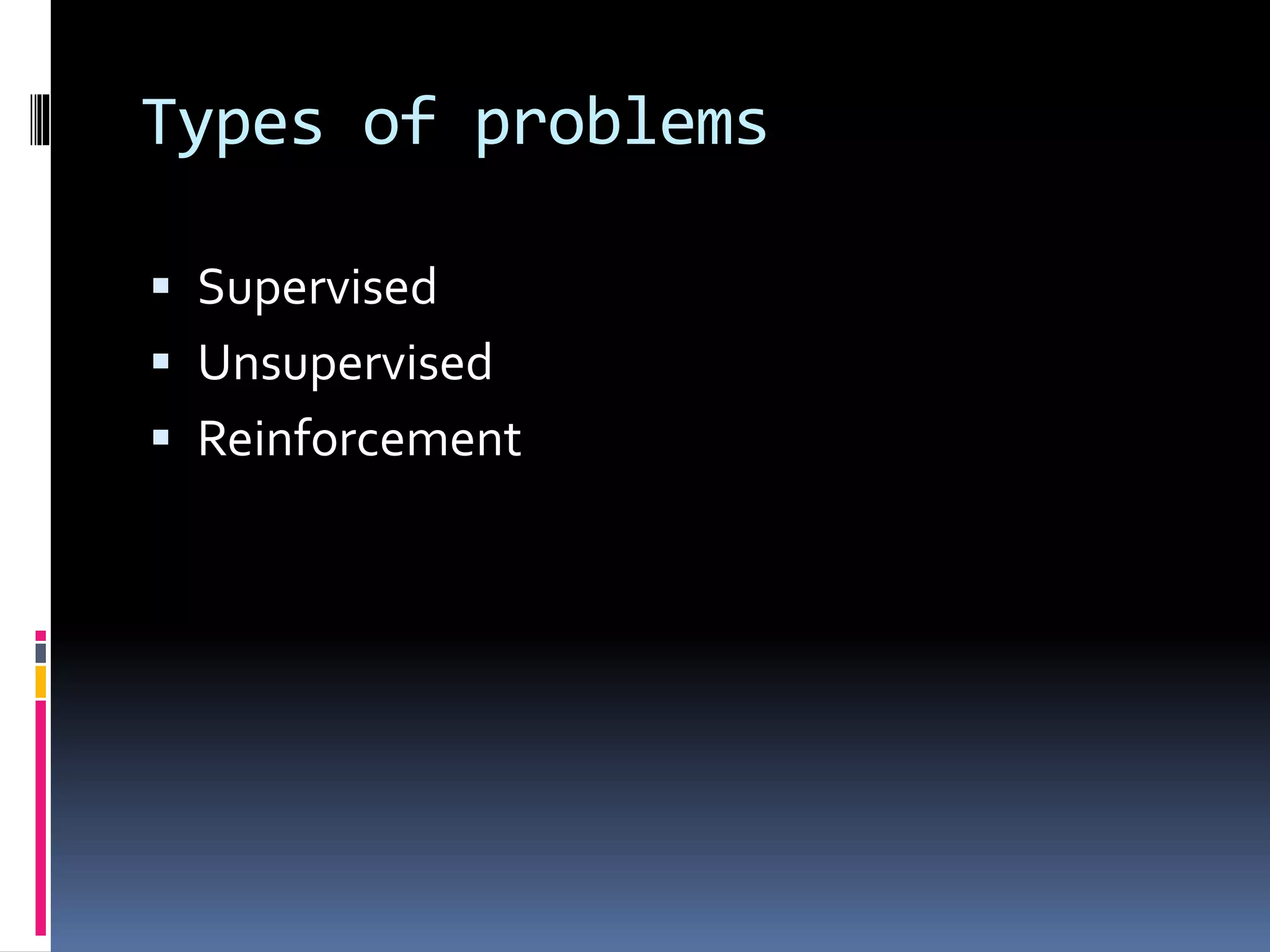 Types of problems  Supervised  Unsupervised  Reinforcement 