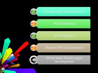 Mobile Apps Development
Web Interface
API Integration
Master API Development
White label Mobile apps
development
 