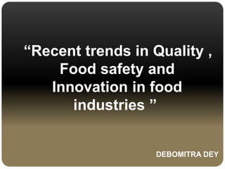 “Recent trends in Quality ,
Food safety and
Innovation in food
industries ”
DEBOMITRA DEY
 
