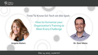 - -TimeTo Know 1
TimeTo Know Ed-Tech on the Spot:
How to Humanize your
Organization’sTraining to
Meet Every Challenge
Dec 14 2017, 11AM EST
 
