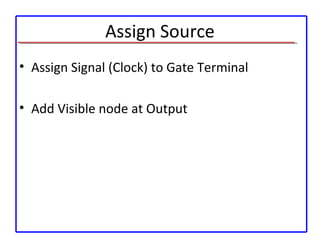 Assign Source
• Assign Signal (Clock) to Gate Terminal
• Add Visible node at Output
 