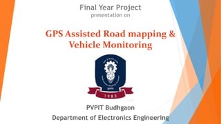 Final Year Project
presentation on
GPS Assisted Road mapping &
Vehicle Monitoring
PVPIT Budhgaon
Department of Electronics Engineering
 
