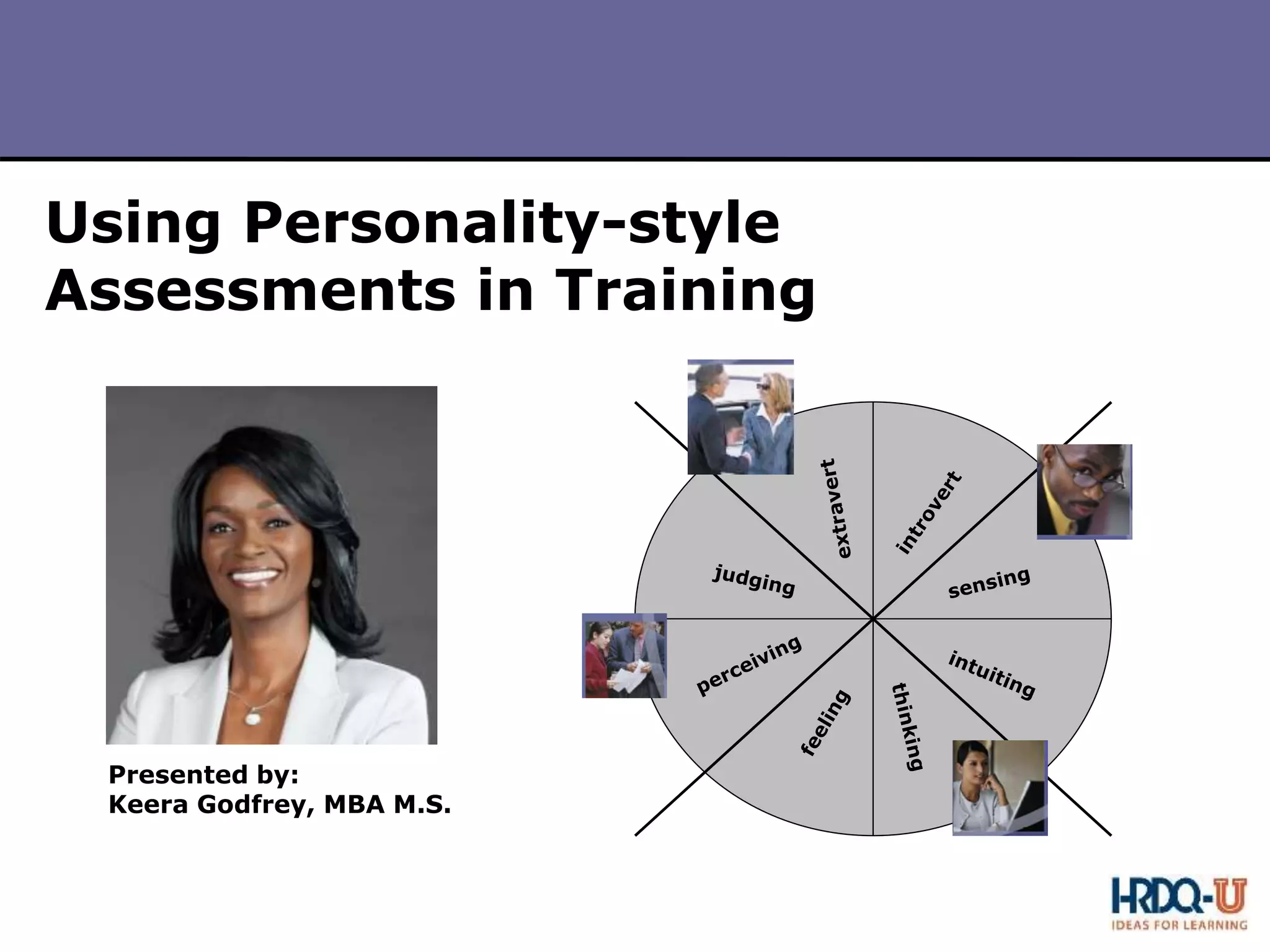 P
S
I
Copyright 2010 by HRDQ. All rights reserved.
Not for resale. www.hrdq.com
Presented by:
Keera Godfrey, MBA M.S.
Using Personality-style
Assessments in Training
 