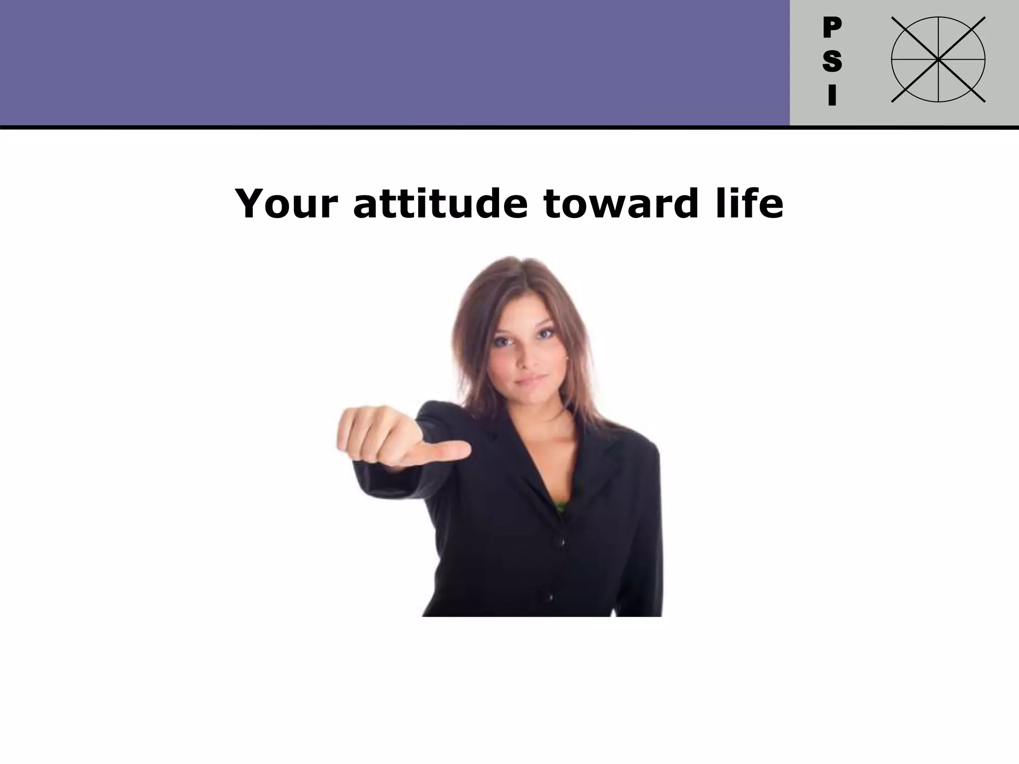 P
S
I
Copyright 2010 by HRDQ. All rights reserved.
Not for resale. www.hrdq.com
Your attitude toward life
 