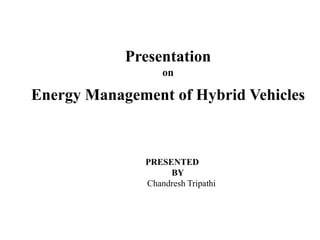 Presentation
on
Energy Management of Hybrid Vehicles
PRESENTED
BY
Chandresh Tripathi
 