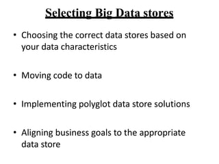 Selecting Big Data stores
? Choosing the correct data stores based on
your data characteristics
? Moving code to data
? Implementing polyglot data store solutions
? Aligning business goals to the appropriate
data store
 