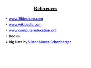 References
? www.ݺߣshare.com
? www.wikipedia.com
? www.computereducation.org
? Books-
?Big Data by Viktor Mayer-Schonberger
 