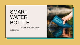 SMART
WATER
BOTTLE
- -PROMOTING HYGEINIC
DRINKING.
 