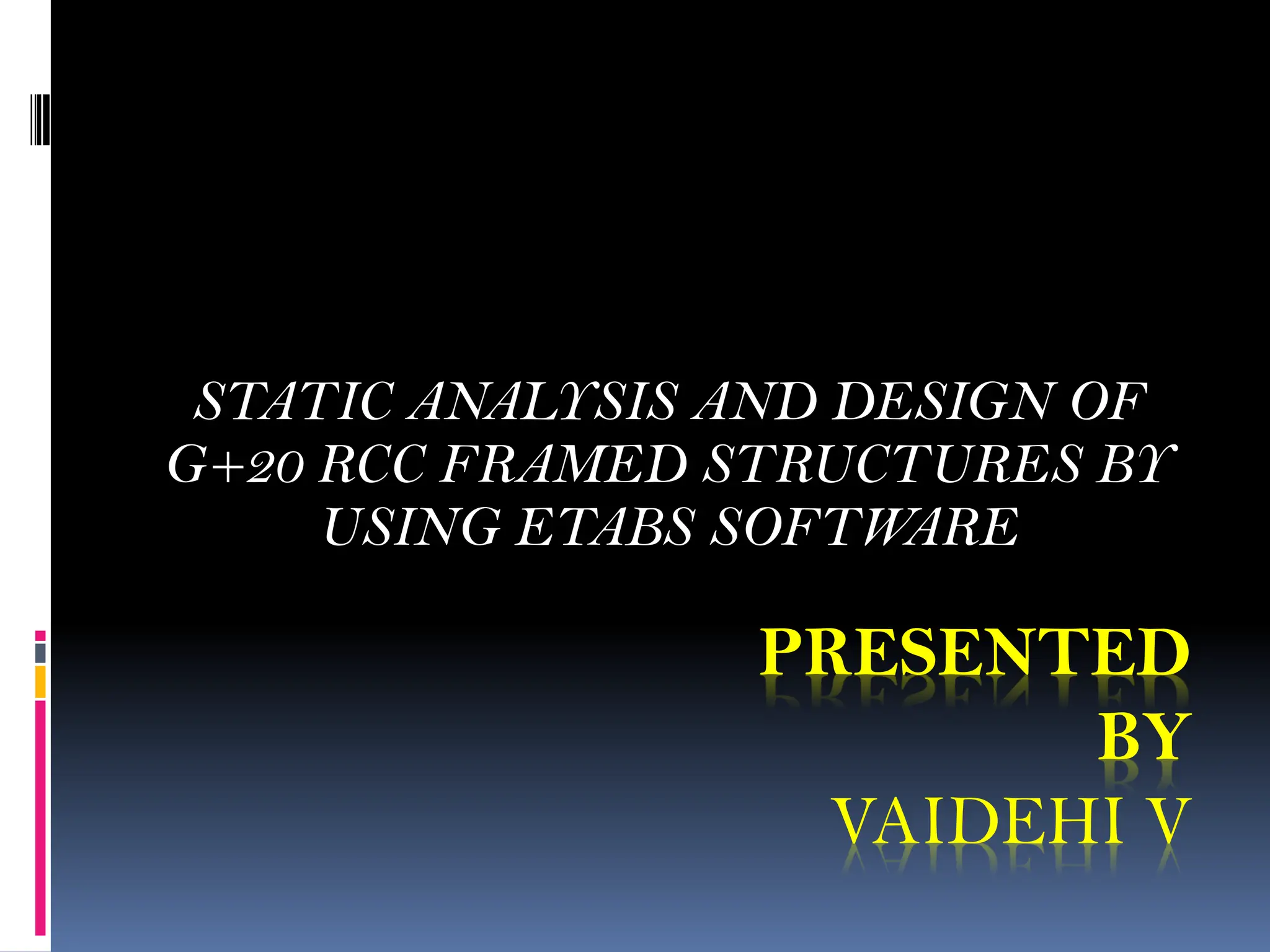 PRESENTED
BY
VAIDEHI V
STATIC ANALYSIS AND DESIGN OF
G+20 RCC FRAMED STRUCTURES BY
USING ETABS SOFTWARE
 