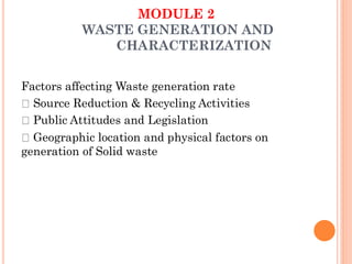 MODULE 2
WASTE GENERATION AND
CHARACTERIZATION
Factors affecting Waste generation rate
Source Reduction & Recycling Activities
Public Attitudes and Legislation
Geographic location and physical factors on
generation of Solid waste
 