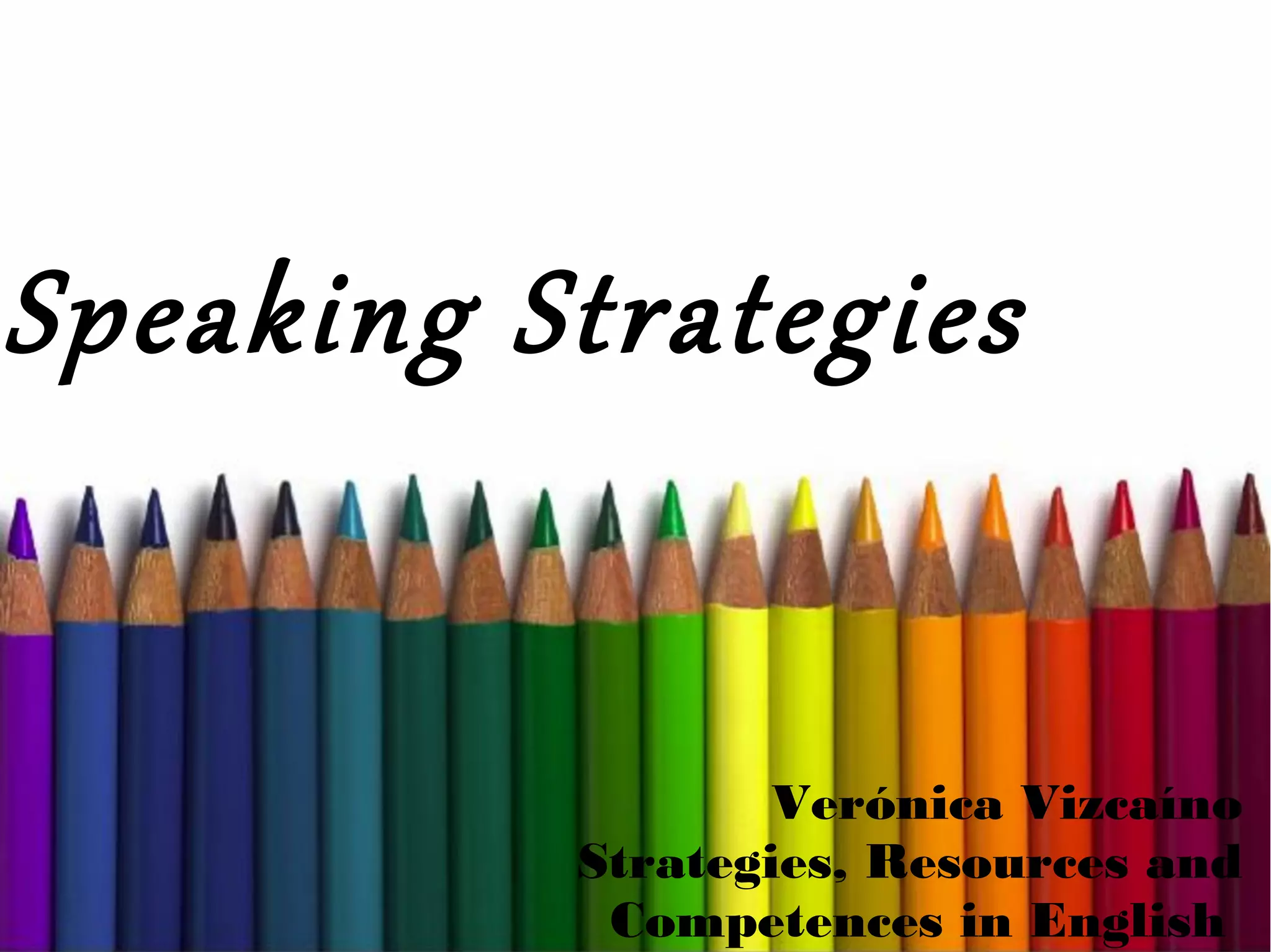 Speaking Strategies
Verónica Vizcaíno
Strategies, Resources and
Competences in English