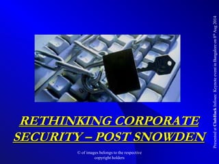 PresentedatClubHackInfosecKeynoteeventinBangaloreon8thAug2014
RETHINKING CORPORATE
SECURITY – POST SNOWDEN
© of images belongs to the respective
copyright holders
 