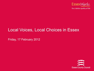 Friday, 17 February 2012 Local Voices, Local Choices in Essex 