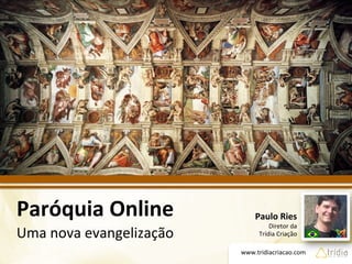 www.tridiacriacao.com	
  
Paróquia	
  Online	
  
Uma	
  nova	
  evangelização	
  	
  
Paulo	
  Ries	
  
Diretor	
  da	
  	
  
Trídia	
  Criação	
  
 