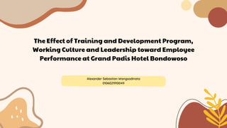 The Effect of Training and Development Program,
Working Culture and Leadership toward Employee
Performance at Grand Padis Hotel Bondowoso
Alexander Sebastian Wangsadinata
0106021910049
 