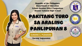 Republic of the Philippines
Department of Education
School Division Office Pangasinan
Abanon National High School
PAKITANG TURO
SA ARALING
PANLIPUNAN 8
EUMARIE S. PUDADERA
Gurong Nagsasanay
 
