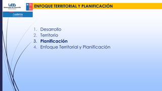 ENFOQUE TERRITORIAL Y PLANIFICACIÓN
1. Desarrollo
2. Territorio
3. Planificación
4. Enfoque Territorial y Planificación
 