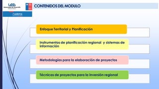 Enfoque Territorial y Planificación
Instrumentos de planificación regional y sistemas de
información
Metodologías para la elaboración de proyectos
Técnicas de proyectos para la inversión regional
CONTENIDOSDELMODULO
 