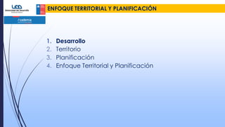 ENFOQUE TERRITORIAL Y PLANIFICACIÓN
1. Desarrollo
2. Territorio
3. Planificación
4. Enfoque Territorial y Planificación
 