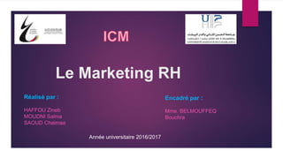 Le Marketing RH
Réalisé par :
HAFFOU Zineb
MOUDNI Salma
SAOUD Chaimaa
Encadré par :
Mme. BELMOUFFEQ
Bouchra
Année universitaire 2016/2017
 