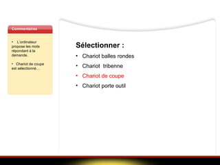 Commentaires L’ordinateur propose les mots répondant à la demande. Chariot de coupe est sélectionné… Sélectionner :  Chariot balles rondes  Chariot  tribenne Chariot de coupe  Chariot porte outil   
