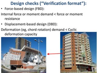 Design checks (“Verification format”):
• Force-based design (FBD):
Internal force or moment demand < force or moment
resis...