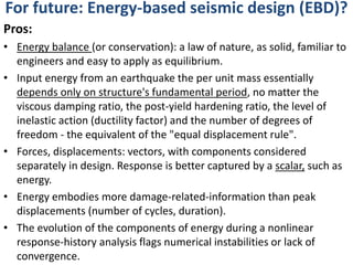 For future: Energy-based seismic design (EBD)?
Pros:
• Energy balance (or conservation): a law of nature, as solid, famili...