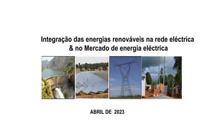 ABRIL DE 2023
Integração das energias renováveis na rede eléctrica
& no Mercado de energia eléctrica
 