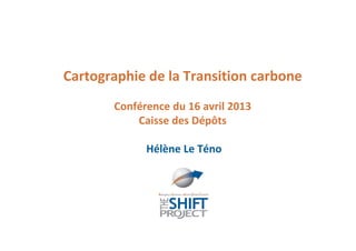 Cartographie de la Transition carbone
       Conférence du 16 avril 2013
           Caisse des Dépôts

             Hélène Le Téno
 