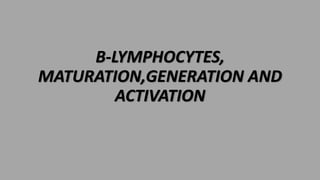 B-LYMPHOCYTES,
MATURATION,GENERATION AND
ACTIVATION
 