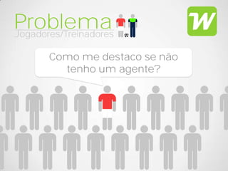 Problema
Jogadores/Treinadores

       Como me destaco se não
         tenho um agente?
 