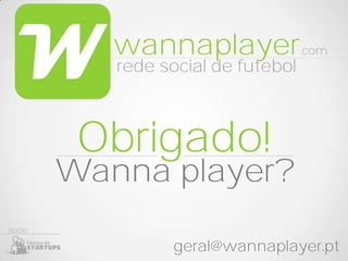 wannaplayer              .com
           rede social de futebol



         Obrigado!
        Wanna player?
apoio

                 geral@wannaplayer.pt
 