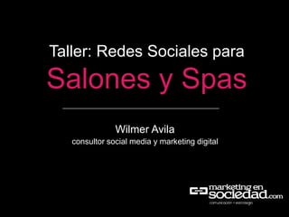 Taller: Redes Sociales para

Salones y Spas
Wilmer Avila
consultor social media y marketing digital

 