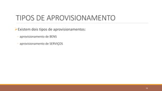 TIPOS DE APROVISIONAMENTO
Existem dois tipos de aprovisionamentos:
◦ aprovisionamento de BENS
◦ aprovisionamento de SERVIÇOS
18
 