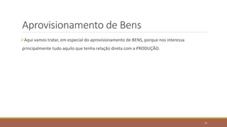 Aprovisionamento de Bens
Aqui vamos tratar, em especial do aprovisionamento de BENS, porque nos interessa
principalmente tudo aquilo que tenha relação direta com a PRODUÇÃO.
19
 